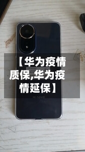 【华为疫情质保,华为疫情延保】-第2张图片