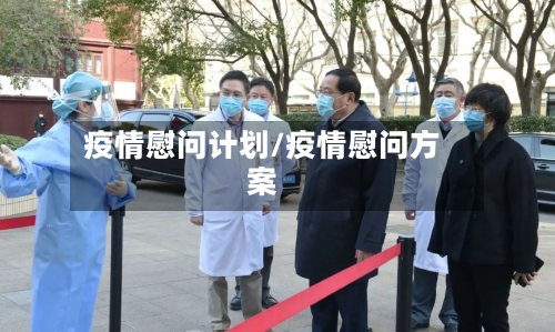 疫情慰问计划/疫情慰问方案-第2张图片