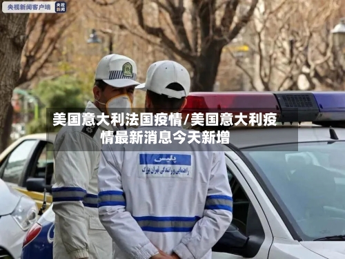 美国意大利法国疫情/美国意大利疫情最新消息今天新增