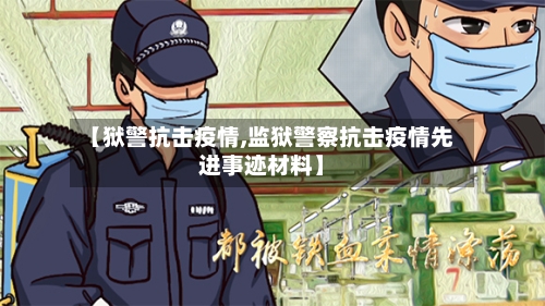 【狱警抗击疫情,监狱警察抗击疫情先进事迹材料】-第3张图片