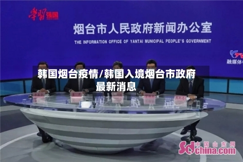 韩国烟台疫情/韩国入境烟台市政府最新消息