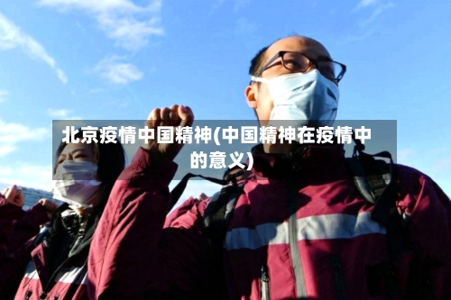 北京疫情中国精神(中国精神在疫情中的意义)
