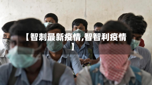 【智刺最新疫情,智智利疫情】-第3张图片