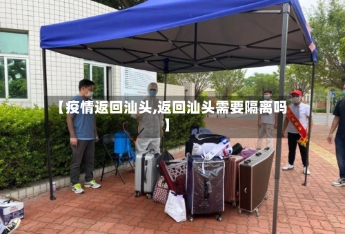 【疫情返回汕头,返回汕头需要隔离吗】-第2张图片