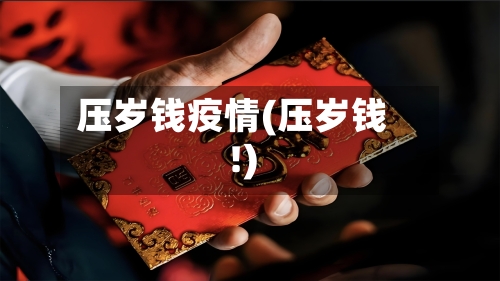 压岁钱疫情(压岁钱!)-第3张图片