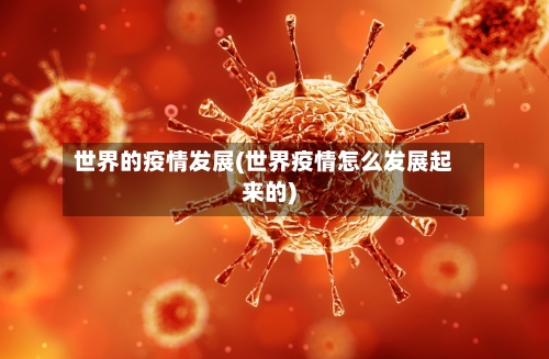 世界的疫情发展(世界疫情怎么发展起来的)