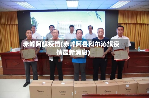 赤峰阿旗疫情(赤峰阿鲁科尔沁旗疫情最新消息)-第3张图片