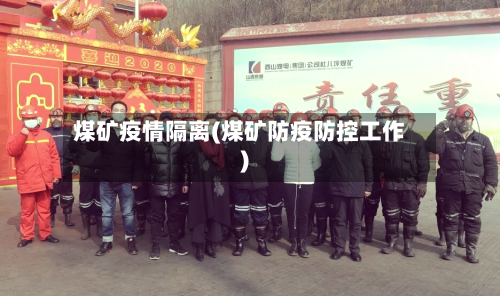 煤矿疫情隔离(煤矿防疫防控工作)-第3张图片