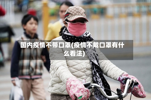 国内疫情不带口罩(疫情不戴口罩有什么看法)-第2张图片