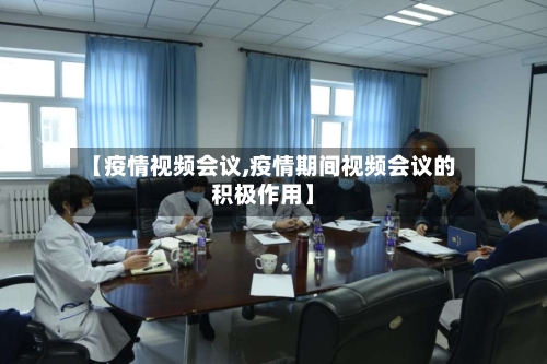 【疫情视频会议,疫情期间视频会议的积极作用】-第2张图片