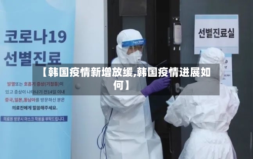 【韩国疫情新增放缓,韩国疫情进展如何】