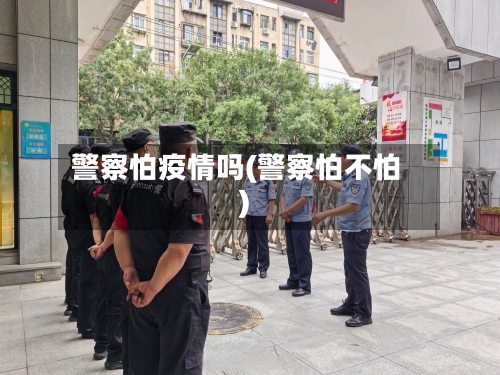 警察怕疫情吗(警察怕不怕)-第2张图片