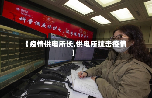 【疫情供电所长,供电所抗击疫情】