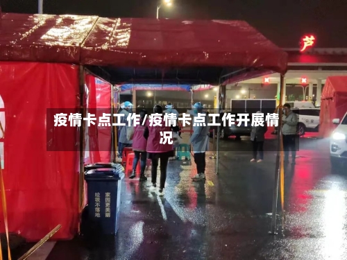 疫情卡点工作/疫情卡点工作开展情况-第2张图片