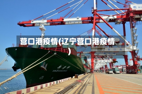 营口港疫情(辽宁营口港疫情)