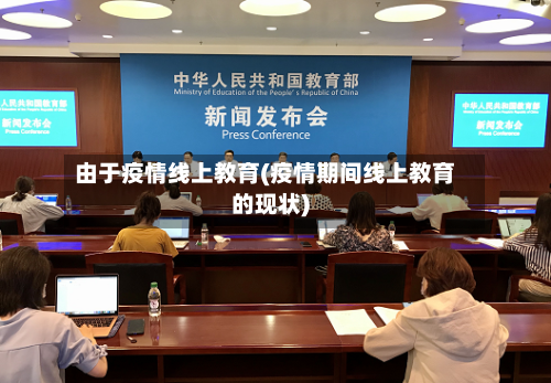 由于疫情线上教育(疫情期间线上教育的现状)