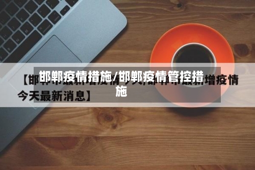 邯郸疫情措施/邯郸疫情管控措施