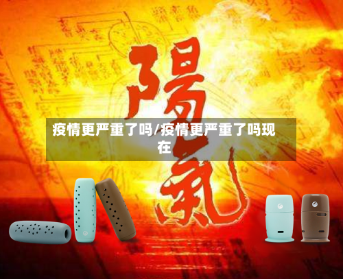 疫情更严重了吗/疫情更严重了吗现在-第2张图片
