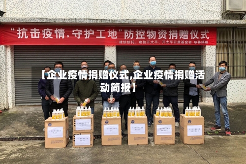 【企业疫情捐赠仪式,企业疫情捐赠活动简报】-第2张图片