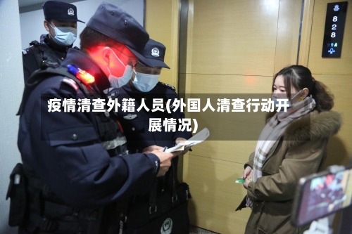 疫情清查外籍人员(外国人清查行动开展情况)