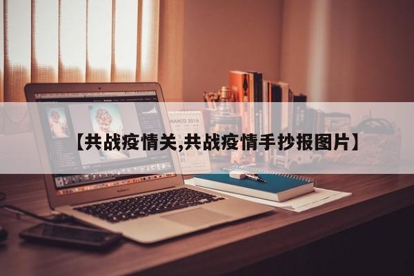 【共战疫情关,共战疫情手抄报图片】