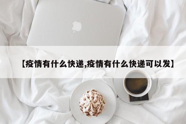 【疫情有什么快递,疫情有什么快递可以发】