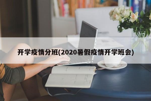 开学疫情分班(2020暑假疫情开学班会)