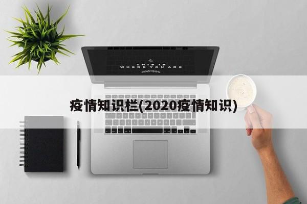 疫情知识栏(2020疫情知识)