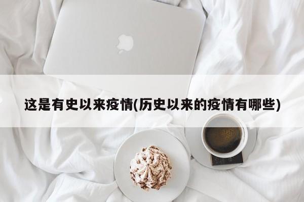 这是有史以来疫情(历史以来的疫情有哪些)