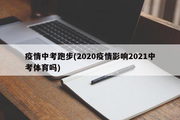 疫情中考跑步(2020疫情影响2021中考体育吗)