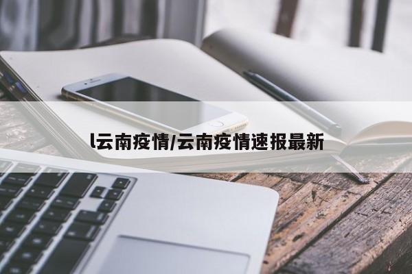 l云南疫情/云南疫情速报最新