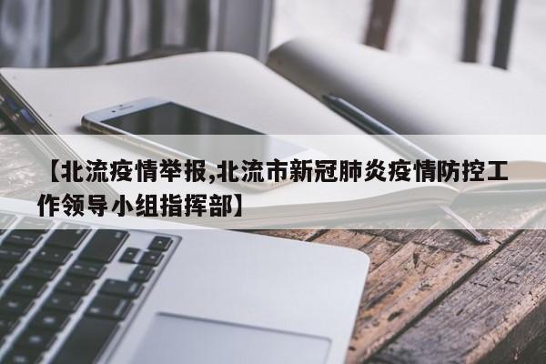 【北流疫情举报,北流市新冠肺炎疫情防控工作领导小组指挥部】