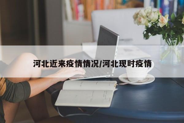 河北近来疫情情况/河北现时疫情