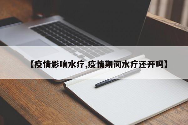 【疫情影响水疗,疫情期间水疗还开吗】