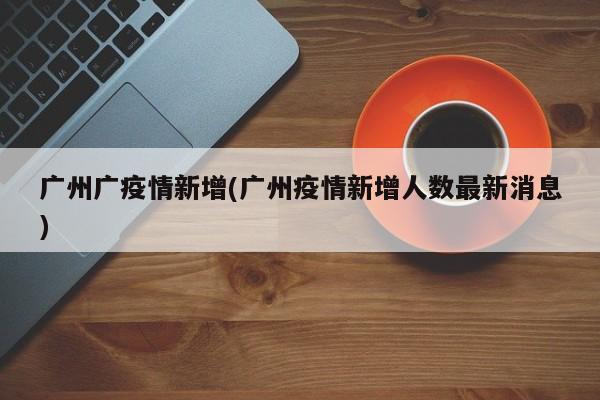 广州广疫情新增(广州疫情新增人数最新消息)