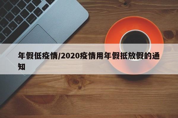 年假低疫情/2020疫情用年假抵放假的通知