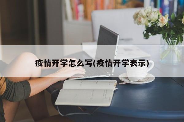 疫情开学怎么写(疫情开学表示)