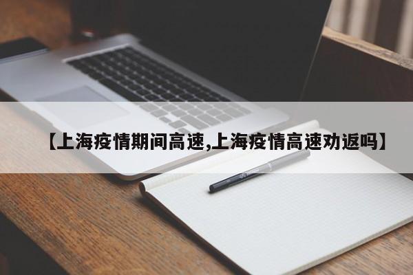 【上海疫情期间高速,上海疫情高速劝返吗】