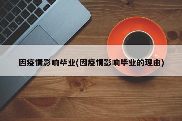 因疫情影响毕业(因疫情影响毕业的理由)