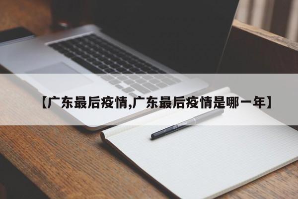 【广东最后疫情,广东最后疫情是哪一年】