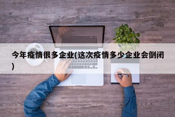 今年疫情很多企业(这次疫情多少企业会倒闭)