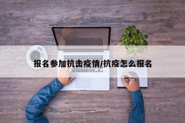 报名参加抗击疫情/抗疫怎么报名